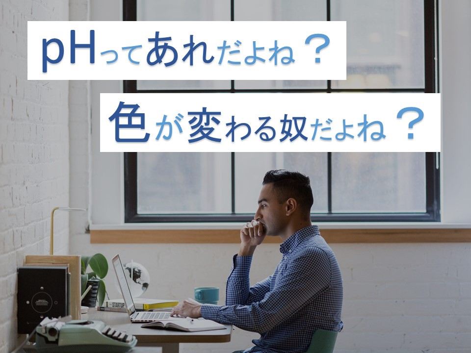 pHってあれだよね？色が変わる奴だよね？